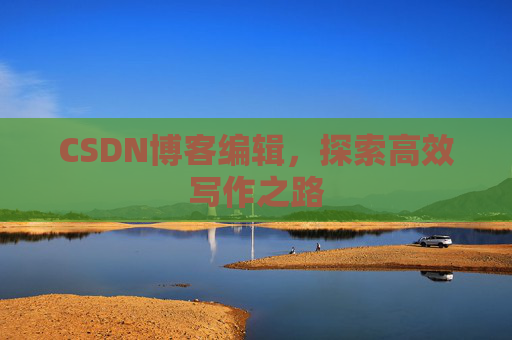 CSDN博客编辑，探索高效写作之路